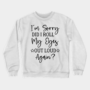 I'm Sorry Did I Roll My Eyes Out Loud Again - Sarcasm Crewneck Sweatshirt